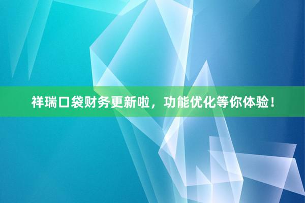 祥瑞口袋财务更新啦，功能优化等你体验！
