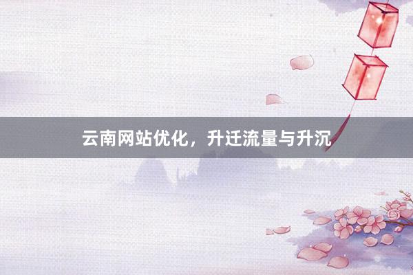 云南网站优化，升迁流量与升沉
