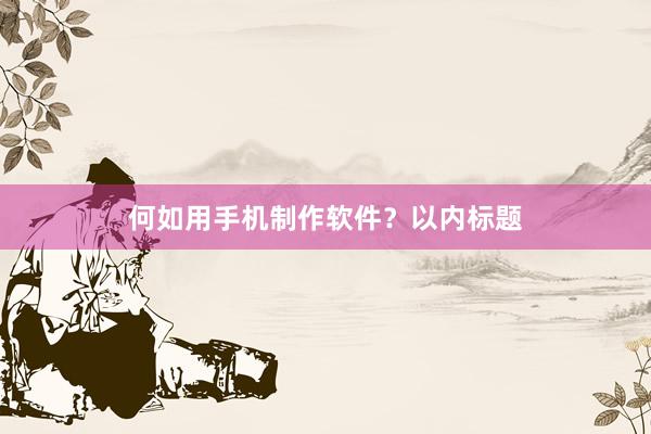 何如用手机制作软件？以内标题