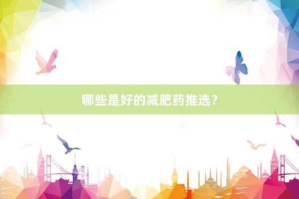 哪些是好的减肥药推选？