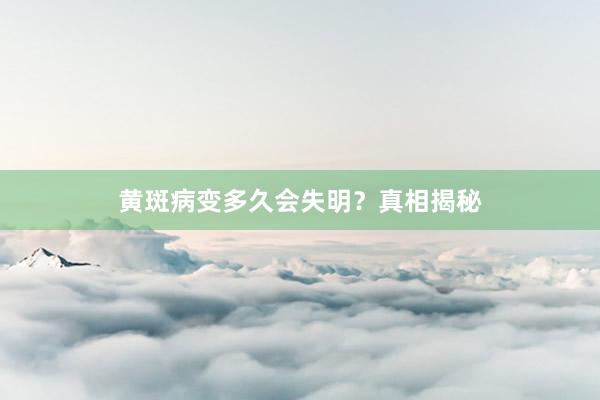 黄斑病变多久会失明？真相揭秘