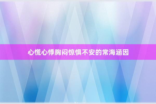 心慌心悸胸闷惊惧不安的常海涵因