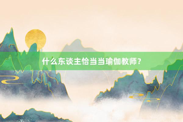 什么东谈主恰当当瑜伽教师？