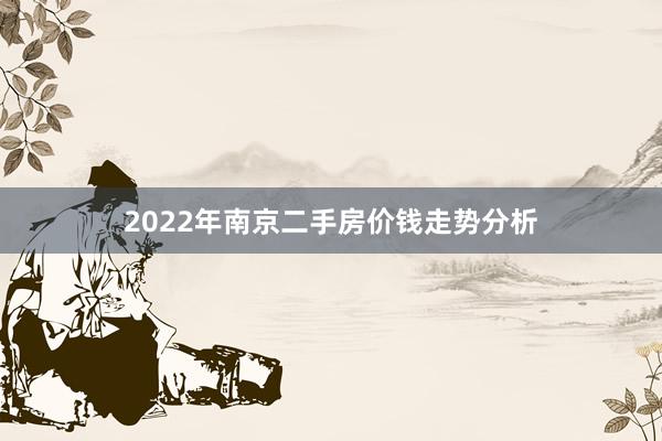 2022年南京二手房价钱走势分析