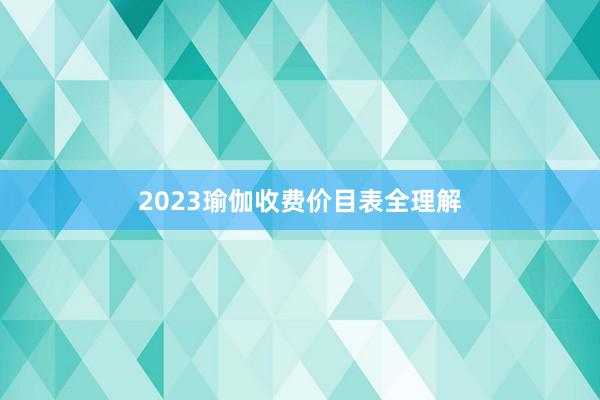 2023瑜伽收费价目表全理解